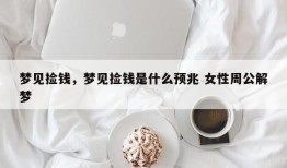 梦见捡钱，梦见捡钱是什么预兆 女性周公解梦
