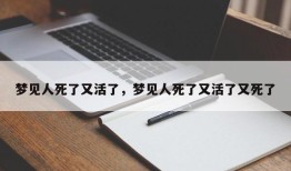 梦见人死了又活了，梦见人死了又活了又死了