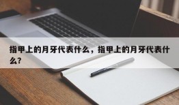 指甲上的月牙代表什么，指甲上的月牙代表什么？