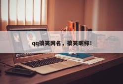 qq搞笑网名，搞笑昵称！