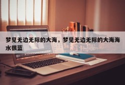 梦见无边无际的大海，梦见无边无际的大海海水很蓝