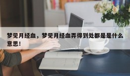 梦见月经血，梦见月经血弄得到处都是是什么意思！