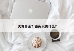 火克什么？山头火克什么？