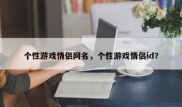 个性游戏情侣网名，个性游戏情侣id？