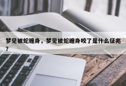 梦见被蛇缠身，梦见被蛇缠身咬了是什么征兆？