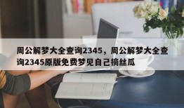 周公解梦大全查询2345，周公解梦大全查询2345原版免费梦见自己摘丝瓜