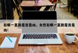 右眼一直跳是吉是凶，女性右眼一直跳是吉是凶！