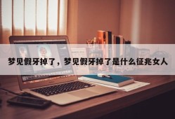 梦见假牙掉了，梦见假牙掉了是什么征兆女人