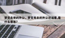 梦见去世的外公，梦见死去的外公还活着,是什么意思?