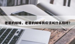 老婆的妹妹，老婆的妹妹我应该叫什么称呼？