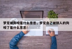 梦见被狗咬是什么意思，梦见自己被别人的狗咬了是什么意思！
