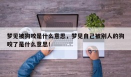 梦见被狗咬是什么意思，梦见自己被别人的狗咬了是什么意思！
