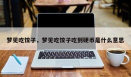 梦见吃饺子，梦见吃饺子吃到硬币是什么意思