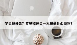梦见掉牙齿？梦见掉牙齿一大把是什么征兆？