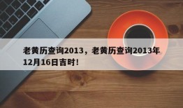 老黄历查询2013，老黄历查询2013年12月16日吉时！