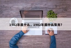 1982年属什么，1982年属什么生肖？