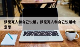 梦见死人和自己说话，梦见死人和自己说话啥意思