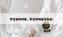 梦见被狗咬腿，梦见狗咬腿没出血！