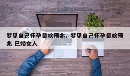 梦见自己怀孕是啥预兆，梦见自己怀孕是啥预兆 已婚女人