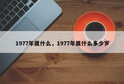 1977年属什么，1977年属什么多少岁