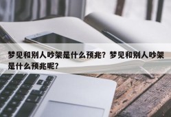 梦见和别人吵架是什么预兆？梦见和别人吵架是什么预兆呢？
