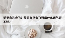 梦见自己会飞？梦见自己会飞预示什么运气好不好？
