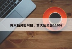 黄大仙灵签阿启，黄大仙灵签1100？