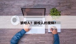 狼咬人？狼咬人的视频？