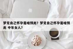 梦见自己怀孕是啥预兆？梦见自己怀孕是啥预兆 中年女人？