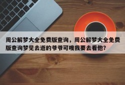 周公解梦大全免费版查询，周公解梦大全免费版查询梦见去逝的爷爷可嗖我要去看他？