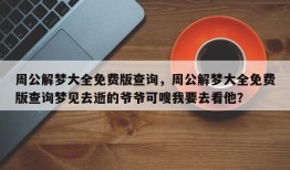 周公解梦大全免费版查询，周公解梦大全免费版查询梦见去逝的爷爷可嗖我要去看他？