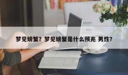 梦见螃蟹？梦见螃蟹是什么预兆 男性？