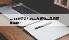 2013年运势？2013年运势12生肖运势详解？