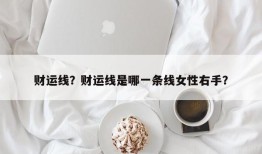 财运线？财运线是哪一条线女性右手？