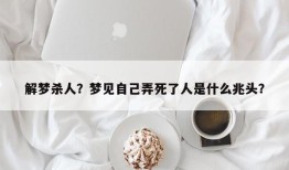 解梦杀人？梦见自己弄死了人是什么兆头？