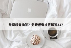 免费观音抽签？免费观音抽签解签31？