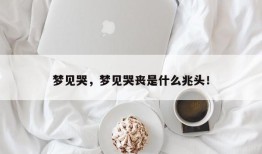 梦见哭，梦见哭丧是什么兆头！