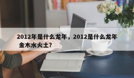 2012年是什么龙年，2012是什么龙年 金木水火土？