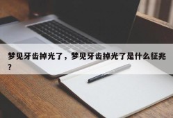 梦见牙齿掉光了，梦见牙齿掉光了是什么征兆？