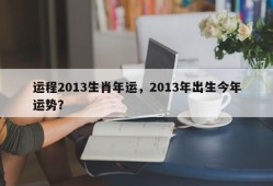 运程2013生肖年运，2013年出生今年运势？