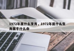 1972年属什么生肖，1972年属什么生肖属于什么命