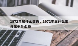 1972年属什么生肖，1972年属什么生肖属于什么命