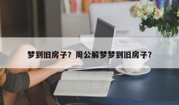 梦到旧房子？周公解梦梦到旧房子？