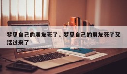 梦见自己的朋友死了，梦见自己的朋友死了又活过来了