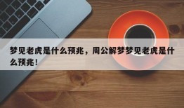 梦见老虎是什么预兆，周公解梦梦见老虎是什么预兆！