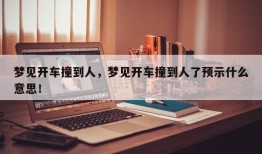 梦见开车撞到人，梦见开车撞到人了预示什么意思！