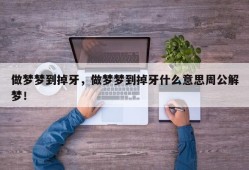 做梦梦到掉牙，做梦梦到掉牙什么意思周公解梦！