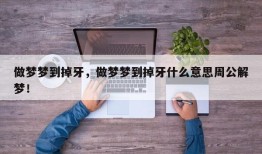 做梦梦到掉牙，做梦梦到掉牙什么意思周公解梦！