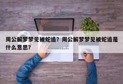 周公解梦梦见被蛇追？周公解梦梦见被蛇追是什么意思？