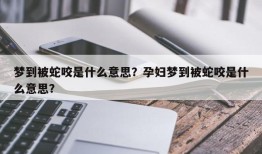 梦到被蛇咬是什么意思？孕妇梦到被蛇咬是什么意思？